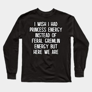 I Wish I Had Princess Energy Funny Long Sleeve T-Shirt